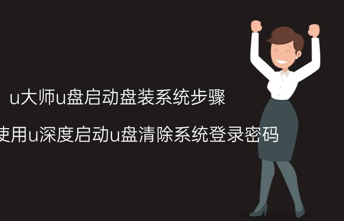 u大师u盘启动盘装系统步骤 如何使用u深度启动u盘清除系统登录密码？